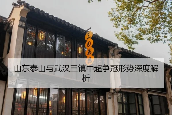 山东泰山与武汉三镇中超争冠形势深度解析